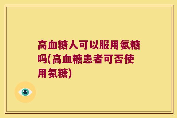 高血糖人可以服用氨糖吗(高血糖患者可否使用氨糖)