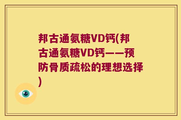 邦古通氨糖VD钙(邦古通氨糖VD钙——预防骨质疏松的理想选择)