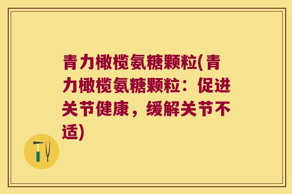 青力橄榄氨糖颗粒(青力橄榄氨糖颗粒:促进关节健康,缓解关节不适)