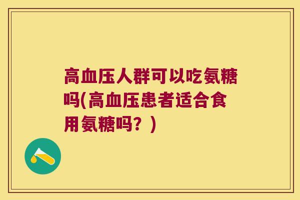 高血压人群可以吃氨糖吗(高血压患者适合食用氨糖吗?)