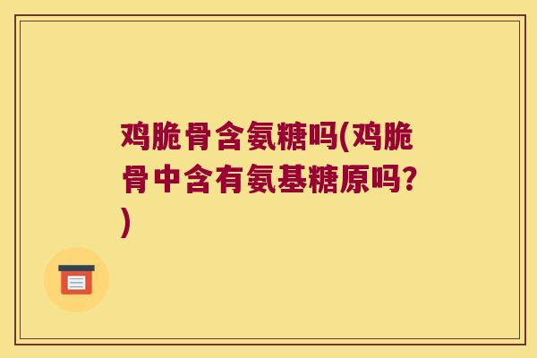 鸡脆骨含氨糖吗(鸡脆骨中含有氨基糖原吗?)