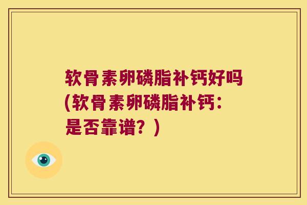软骨素卵磷脂补钙好吗(软骨素卵磷脂补钙:是否靠谱?)