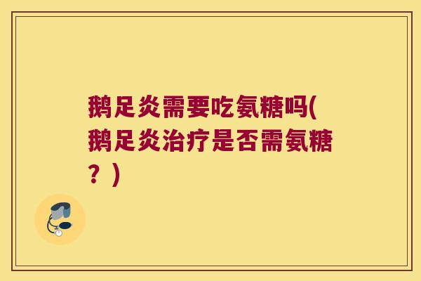 鹅足炎需要吃氨糖吗(鹅足炎治疗是否需氨糖?)