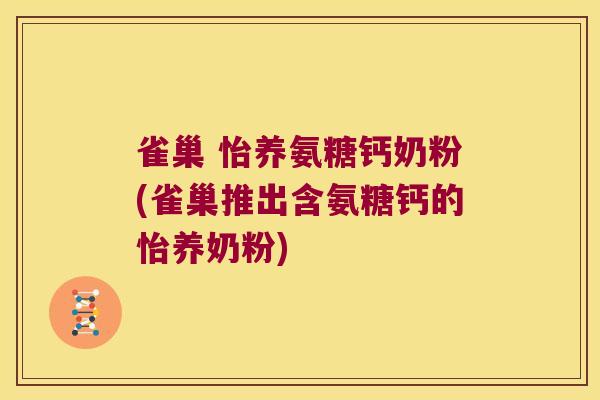 雀巢 怡养氨糖钙奶粉(雀巢推出含氨糖钙的怡养奶粉)