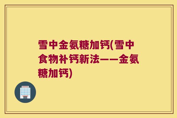 雪中金氨糖加钙(雪中食物补钙新法——金氨糖加钙)