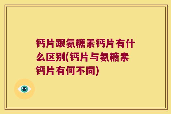 钙片跟氨糖素钙片有什么区别(钙片与氨糖素钙片有何不同)
