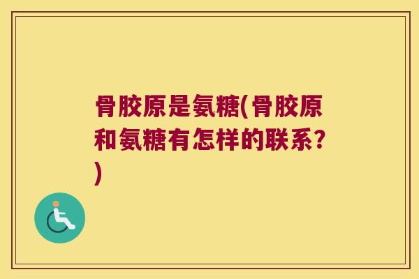 骨胶原是氨糖(骨胶原和氨糖有怎样的联系?)