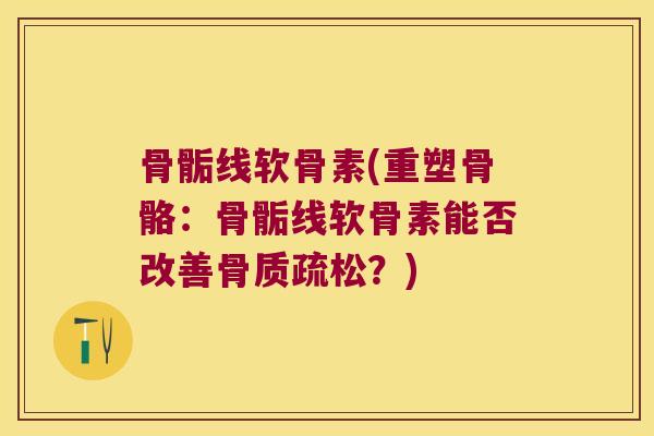 骨骺线软骨素(重塑骨骼:骨骺线软骨素能否改善骨质疏松?)