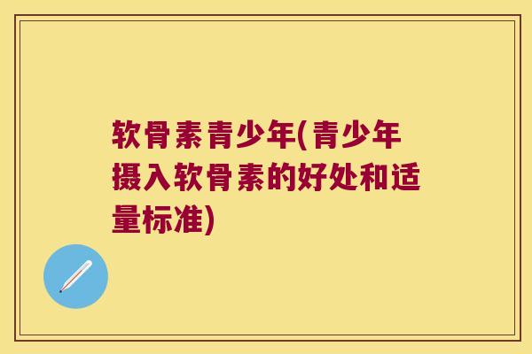 软骨素青少年(青少年摄入软骨素的好处和适量标准)