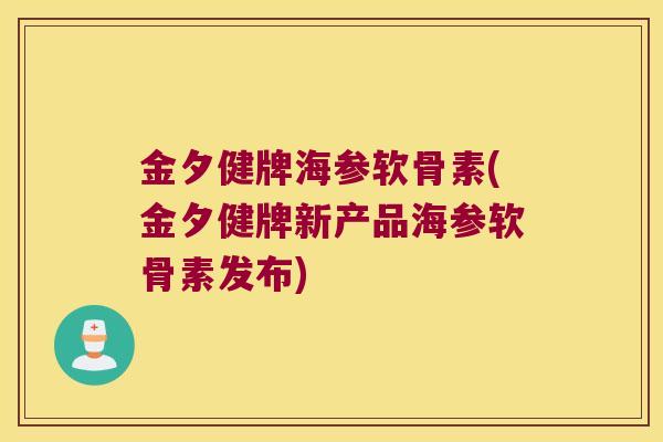 金夕健牌海参软骨素(金夕健牌新产品海参软骨素发布) 金夕健牌海参软骨素(金夕健牌新产品海参软骨素发布)
