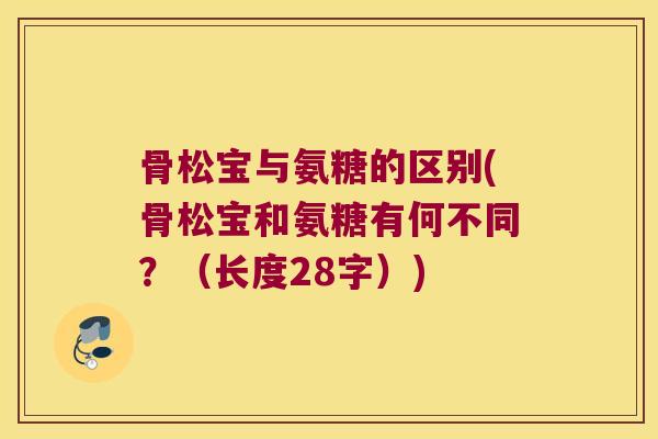 骨松宝与氨糖的区别(骨松宝和氨糖有何不同?(长度28字))