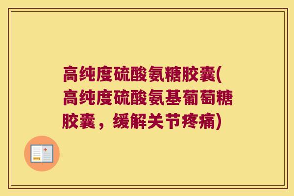 高纯度硫酸氨糖胶囊(高纯度硫酸氨基葡萄糖胶囊,缓解关节疼痛)