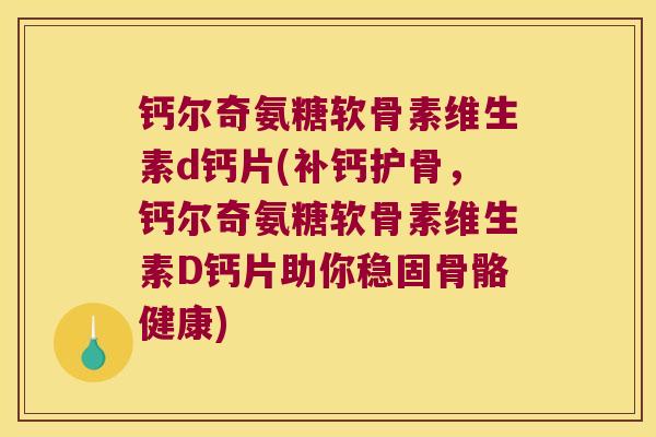 钙尔奇氨糖软骨素维生素d钙片(补钙护骨,钙尔奇氨糖软骨素维生素D钙片助你稳固骨骼健康)