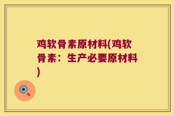 鸡软骨素原材料(鸡软骨素:生产必要原材料)
