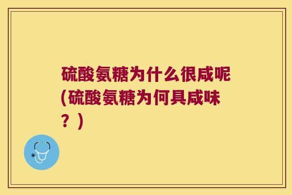 硫酸氨糖为什么很咸呢(硫酸氨糖为何具咸味?)