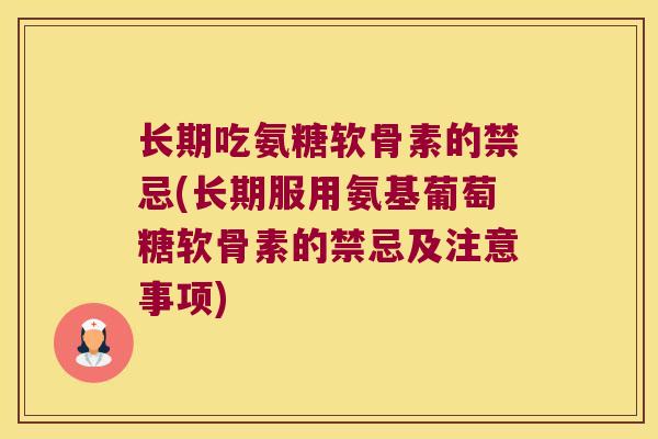 长期吃氨糖软骨素的禁忌(长期服用氨基葡萄糖软骨素的禁忌及注意事项)