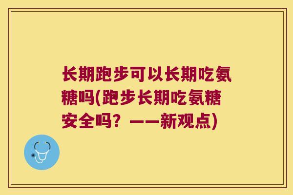 长期跑步可以长期吃氨糖吗(跑步长期吃氨糖安全吗？——新观点)