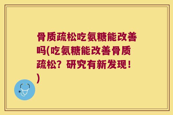 骨质疏松吃氨糖能改善吗(吃氨糖能改善骨质疏松?研究有新发现!)