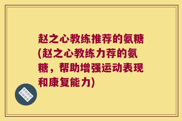 赵之心教练推荐的氨糖(赵之心教练力荐的氨糖,帮助增强运动表现和康复能力)