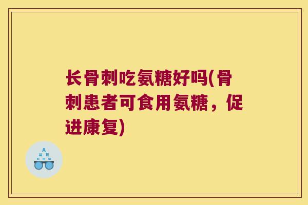 长吃氨糖好吗(患者可食用氨糖,促进康复) 长吃氨糖好吗(患者可食用氨糖,促进康复)