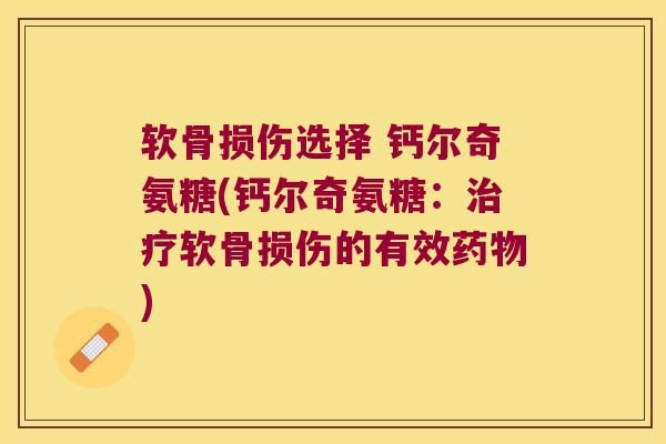 软骨损伤选择 钙尔奇氨糖(钙尔奇氨糖:治疗软骨损伤的有效药物)