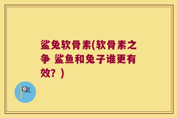 鲨兔软骨素(软骨素之争 鲨鱼和兔子谁更有效?) 鲨兔软骨素(软骨素之争 鲨鱼和兔子谁更有效?)