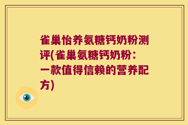 雀巢怡养氨糖钙奶粉测评(雀巢氨糖钙奶粉:一款值得信赖的营养配方)