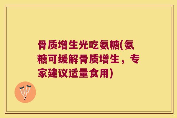 骨质增生光吃氨糖(氨糖可缓解骨质增生,专家建议适量食用)