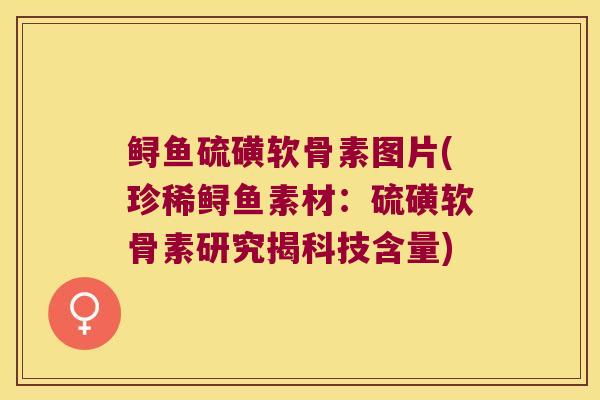 鲟鱼硫磺软骨素图片(珍稀鲟鱼素材:硫磺软骨素研究揭科技含量)