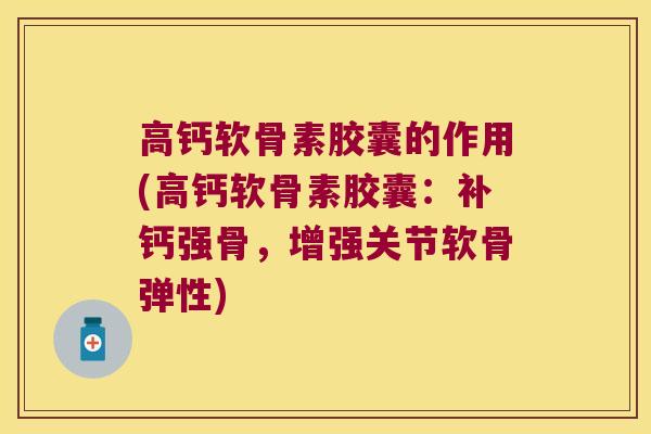 高钙软骨素胶囊的作用(高钙软骨素胶囊:补钙强骨,增强关节软骨弹性)