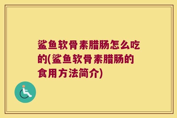 鲨鱼软骨素腊肠怎么吃的(鲨鱼软骨素腊肠的食用方法简介)