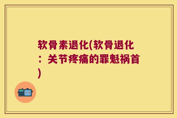 软骨素退化(软骨退化:关节疼痛的罪魁祸首)
