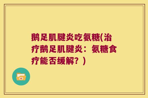 鹅足肌腱炎吃氨糖(治疗鹅足肌腱炎:氨糖食疗能否缓解?)