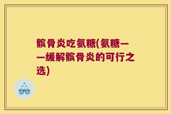 髌骨炎吃氨糖(氨糖——缓解髌骨炎的可行之选) 髌骨炎吃氨糖(氨糖——缓解髌骨炎的可行之选)