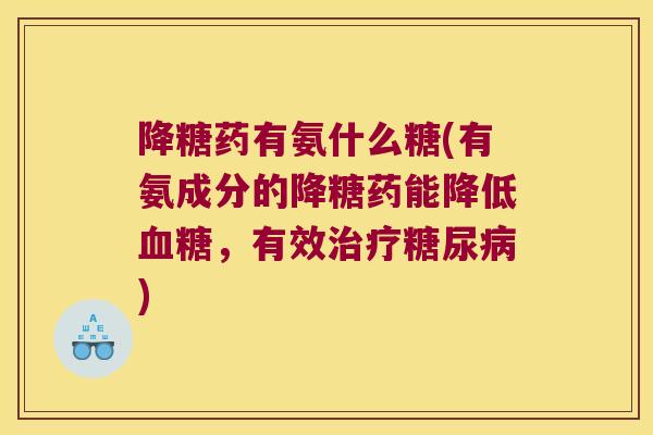 降糖药有氨什么糖(有氨成分的降糖药能降低血糖,有效治疗糖尿病)