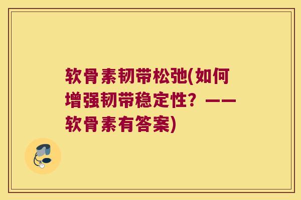 软骨素韧带松弛(如何增强韧带稳定性?——软骨素有答案)