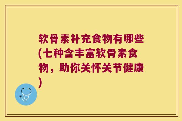 软骨素补充食物有哪些(七种含丰富软骨素食物,助你关怀关节健康)