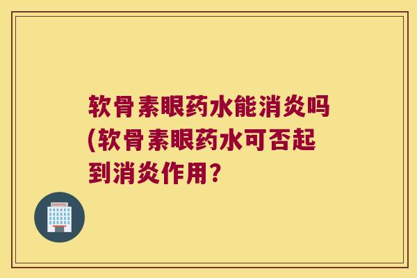 软骨素眼药水能消炎吗(软骨素眼药水可否起到消炎作用?