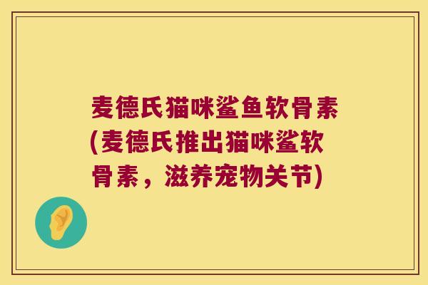 麦德氏猫咪鲨鱼软骨素(麦德氏推出猫咪鲨软骨素,滋养宠物关节)