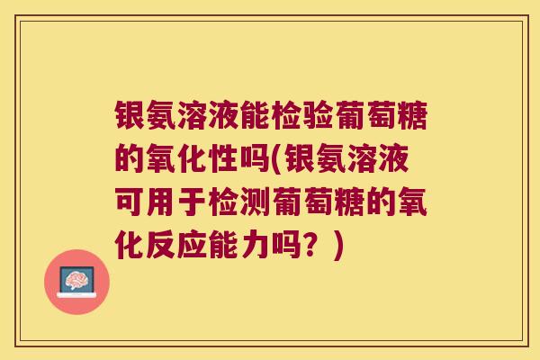 银氨溶液能检验葡萄糖的氧化性吗(银氨溶液可用于检测葡萄糖的氧化反应能力吗?)