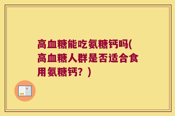 高血糖能吃氨糖钙吗(高血糖人群是否适合食用氨糖钙?)
