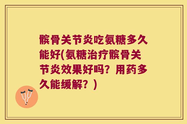 髌骨关节炎吃氨糖多久能好(氨糖治疗髌骨关节炎效果好吗？用药多久能缓解？)