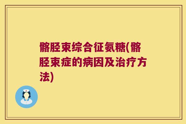 髂胫束综合征氨糖(髂胫束症的病因及治疗方法)
