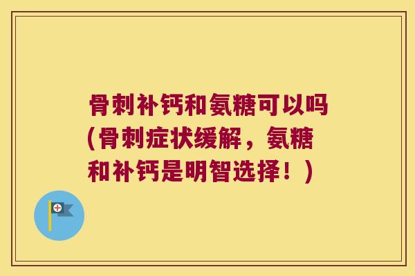 补钙和氨糖可以吗(症状缓解,氨糖和补钙是明智选择!) 补钙和氨糖可以吗(症状缓解,氨糖和补钙是明智选择!)