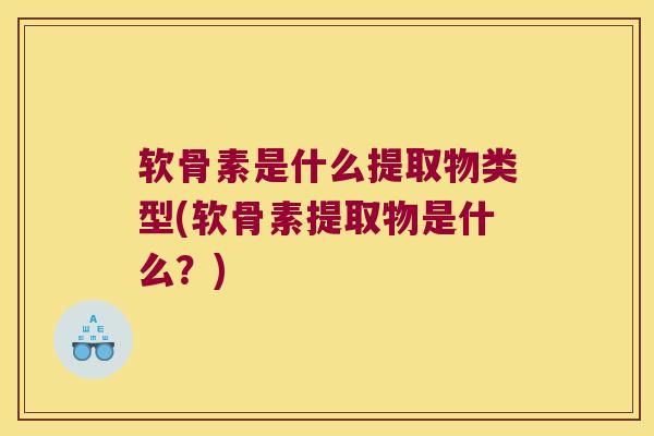 软骨素是什么提取物类型(软骨素提取物是什么?)