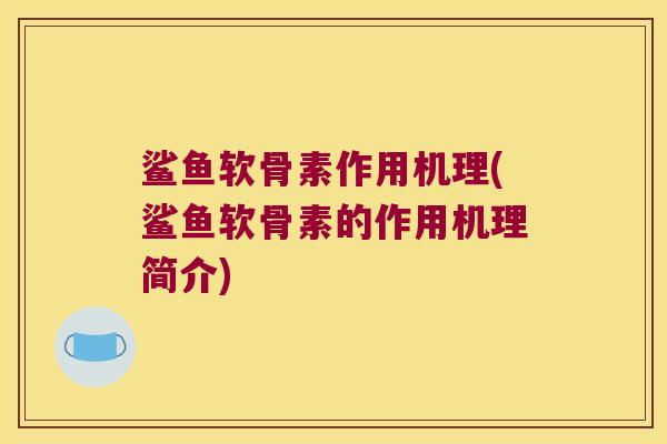 鲨鱼软骨素作用机理(鲨鱼软骨素的作用机理简介)