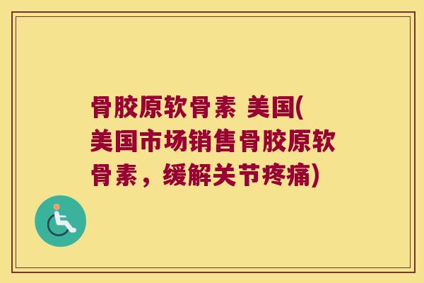 骨胶原软骨素 美国(美国市场销售骨胶原软骨素,缓解关节疼痛)