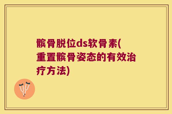 髌骨脱位ds软骨素(重置髌骨姿态的有效治疗方法)