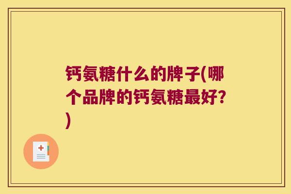 钙氨糖什么的牌子(哪个品牌的钙氨糖最好?)