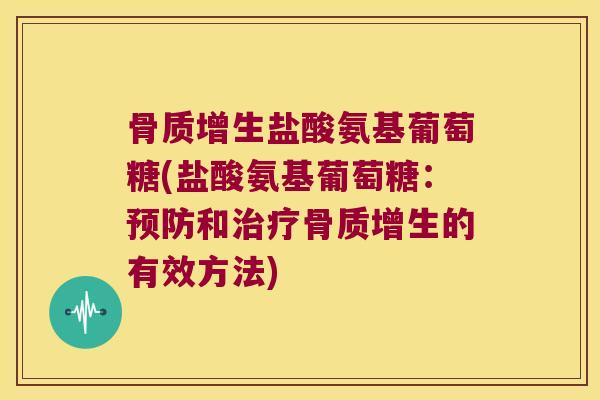 骨质增生盐酸氨基葡萄糖(盐酸氨基葡萄糖:预防和治疗骨质增生的有效方法)